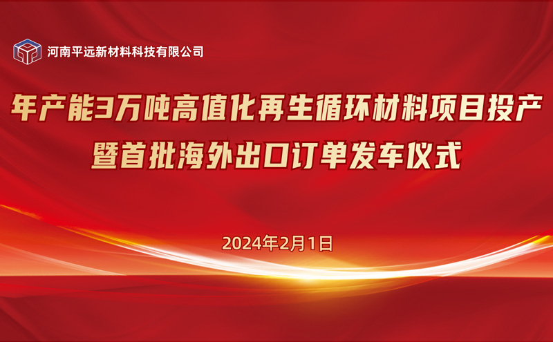 Pingyuan annual output of 30,000 tonnes of high-value recycled materials project goes into operation and the first batch of overseas order dispatch ceremony was held successfully